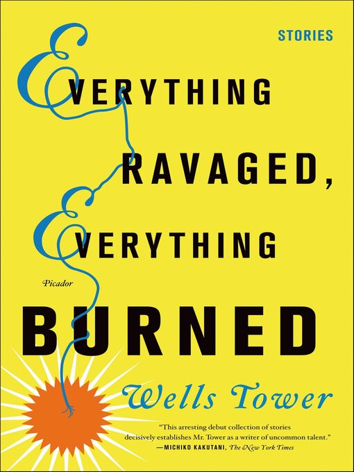 Title details for Everything Ravaged, Everything Burned by Wells Tower - Available